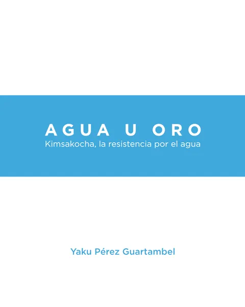 Portada del libro Agua u Oro: Kimsakocha, la resistencia por el agua, de Yaku Pérez Guartambel